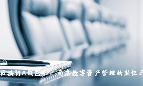 区块链A钱包APP：开启数字资产管理的新纪元
