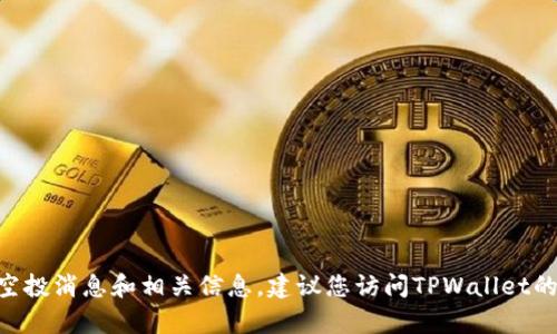 截至我知识的截止日期（2023年10月），我无法提供或确认关于TPWallet是否有最近的空投活动的信息。要获取最新的空投消息和相关信息，建议您访问TPWallet的官方网站或其官方社交媒体渠道。此外，参与加密货币的空投活动时，请务必仔细核实任何信息，以确保安全和有效参与。